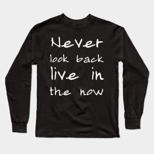 Never look back, live in the now Long Sleeve T-Shirt